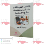 إشكاليات اللجوء للقضاء عند تسوية منازعات عقود الإستثمار